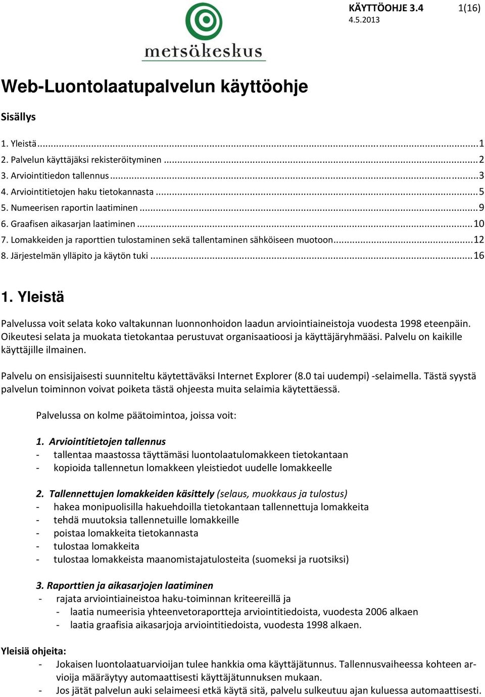 Järjestelmän ylläpito ja käytön tuki... 16 1. Yleistä Palvelussa voit selata koko valtakunnan luonnonhoidon laadun arviointiaineistoja vuodesta 1998 eteenpäin.