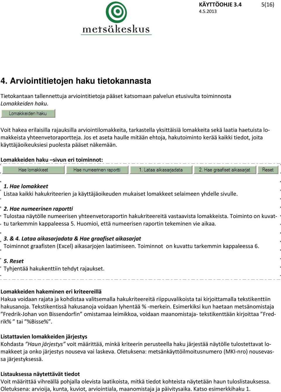 Jos et aseta haulle mitään ehtoja, hakutoiminto kerää kaikki tiedot, joita käyttäjäoikeuksiesi puolesta pääset näkemään. Lomakkeiden haku sivun eri toiminnot: 1.