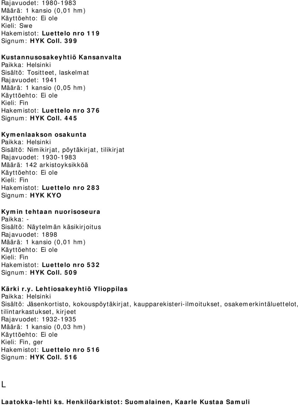 445 Kymenlaakson osakunta Sisältö: Nimikirjat, pöytäkirjat, tilikirjat Rajavuodet: 1930-1983 Määrä: 142 arkistoyksikköä Signum: HYK KYO Kymin tehtaan nuorisoseura Paikka: - Sisältö: Näytelmän