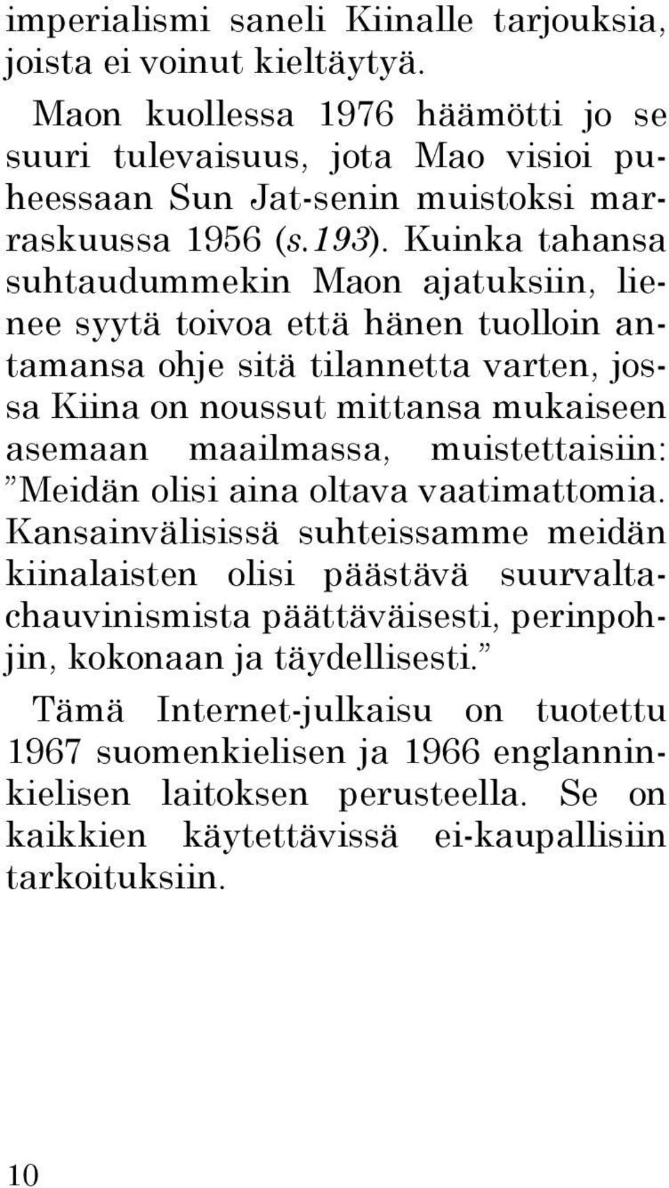 Kuinka tahansa suhtaudummekin Maon ajatuksiin, lienee syytä toivoa että hänen tuolloin antamansa ohje sitä tilannetta varten, jossa Kiina on noussut mittansa mukaiseen asemaan maailmassa,