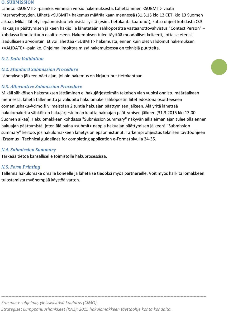 Hakemuksen tulee täyttää muodolliset kriteerit, jotta se etenisi laadulliseen arviointiin. Et voi lähettää <SUBMIT> hakemusta, ennen kuin olet validoinut hakemuksen <VALIDATE> -painike.