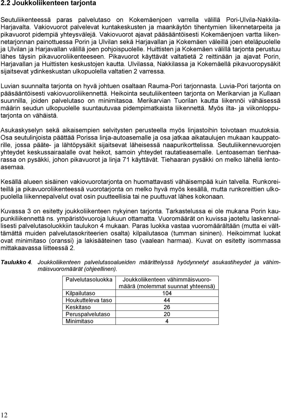 Vakiovuorot ajavat pääsääntöisesti Kokemäenjoen vartta liikennetarjonnan painottuessa Porin ja Ulvilan sekä Harjavallan ja Kokemäen väleillä joen eteläpuolelle ja Ulvilan ja Harjavallan välillä joen