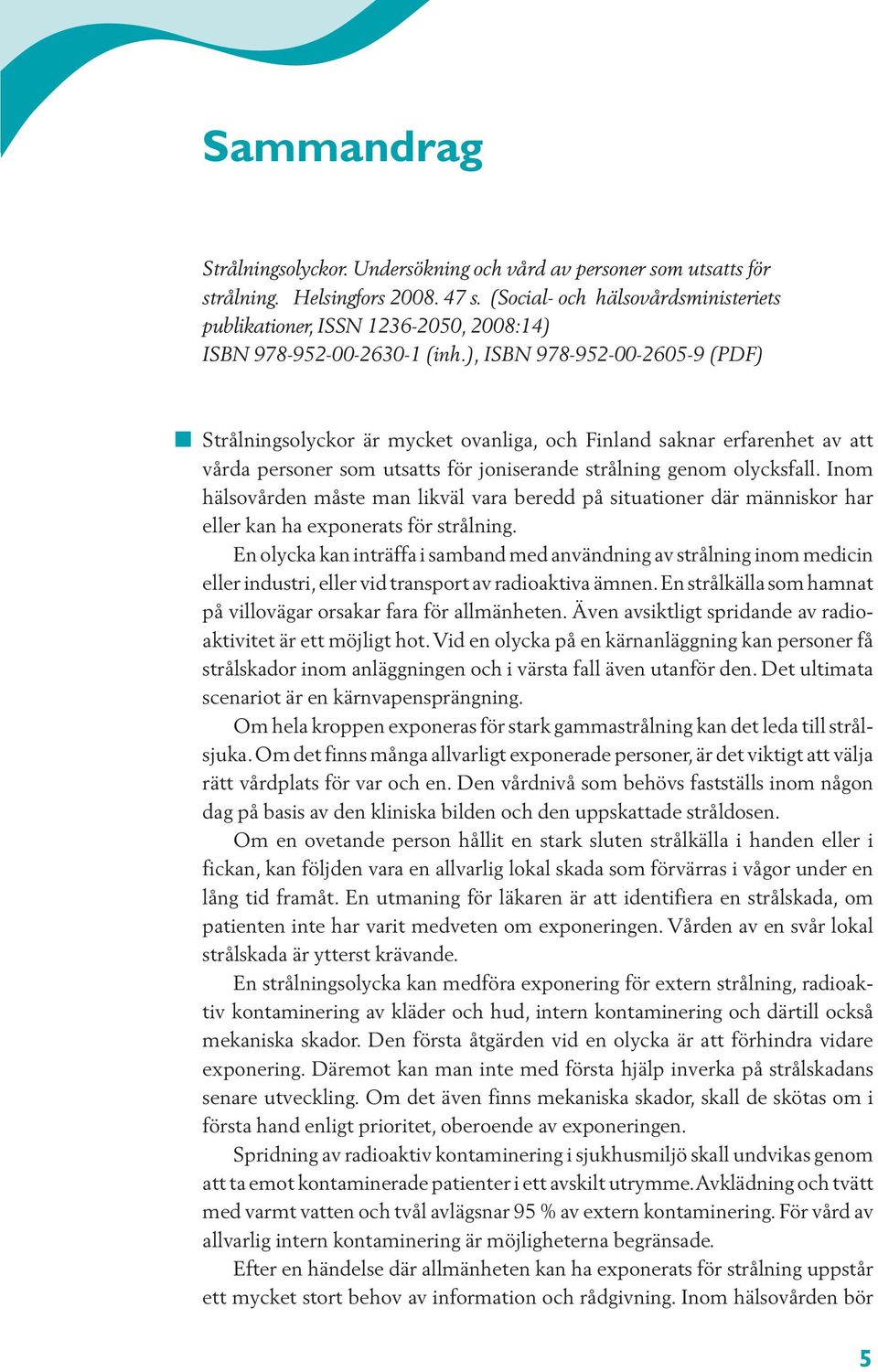 ), ISBN 978-952-00-2605-9 (PDF) Strålningsolyckor är mycket ovanliga, och Finland saknar erfarenhet av att vårda personer som utsatts för joniserande strålning genom olycksfall.