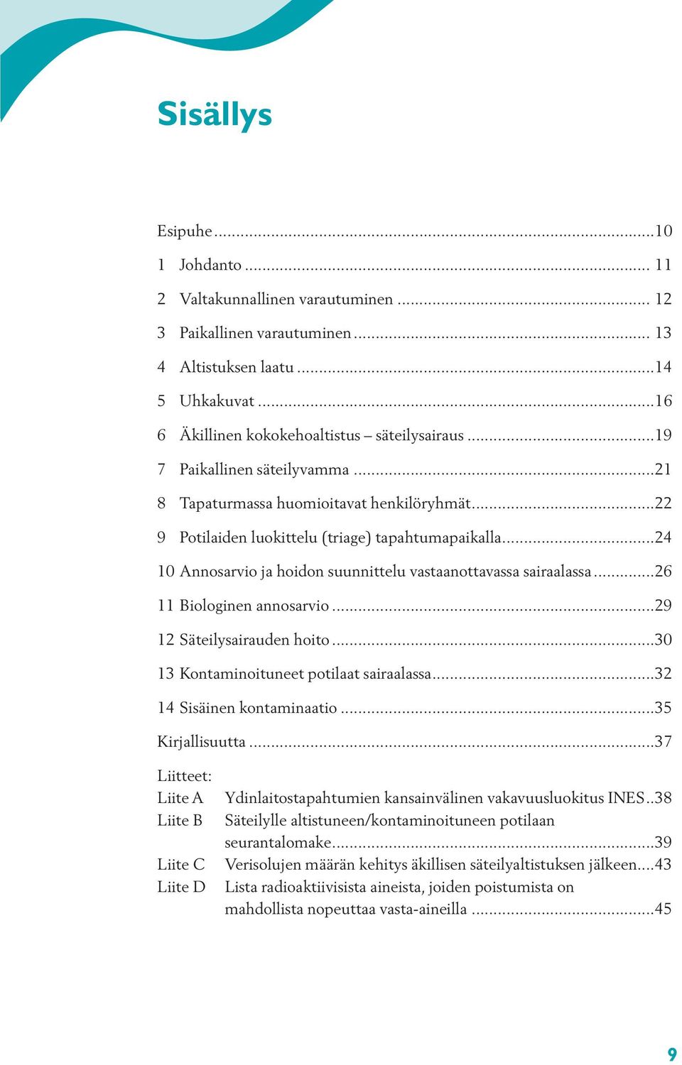..24 10 Annosarvio ja hoidon suunnittelu vastaanottavassa sairaalassa...26 11 Biologinen annosarvio...29 12 Säteilysairauden hoito...30 13 Kontaminoituneet potilaat sairaalassa.