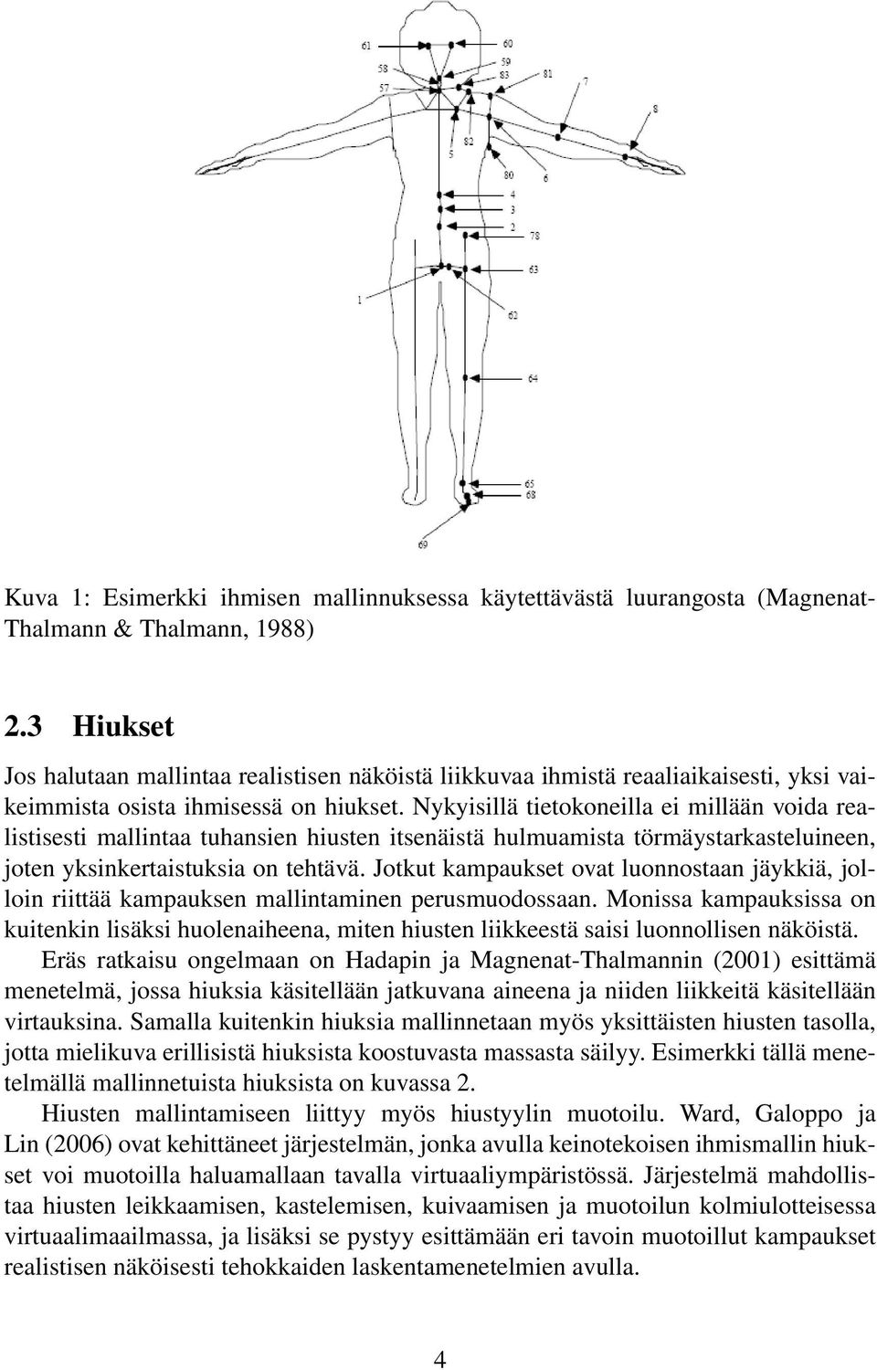 Nykyisillä tietokoneilla ei millään voida realistisesti mallintaa tuhansien hiusten itsenäistä hulmuamista törmäystarkasteluineen, joten yksinkertaistuksia on tehtävä.