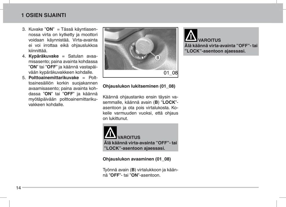 Polttoainemittarikuvake = Polttoainesäiliön korkin suojakannen avaamisasento; paina avainta kohdassa ON tai OFF ja käännä myötäpäivään polttoainemittarikuvakkeen kohdalle.