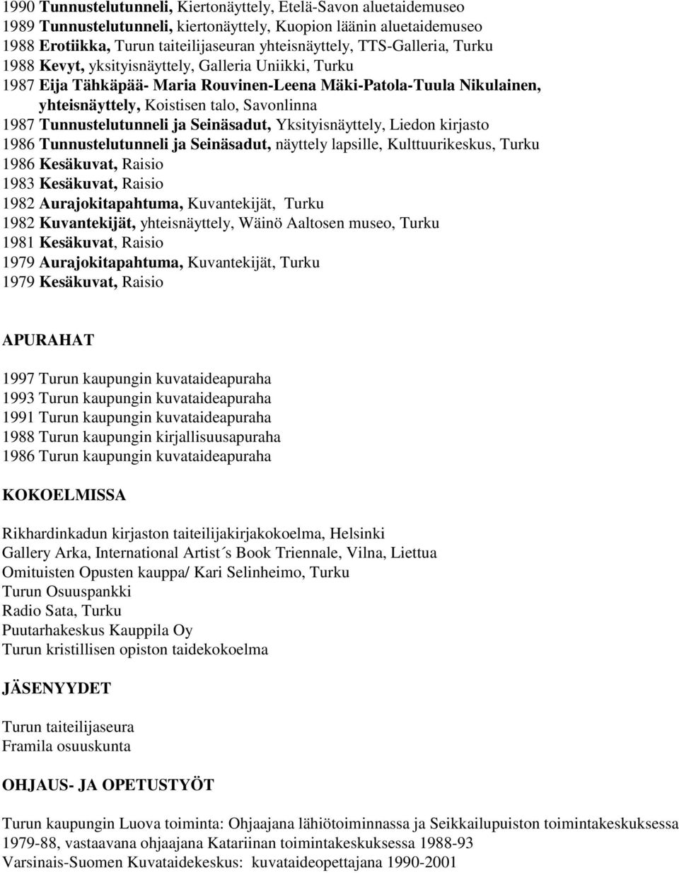 Tunnustelutunneli ja Seinäsadut, Yksityisnäyttely, Liedon kirjasto 1986 Tunnustelutunneli ja Seinäsadut, näyttely lapsille, Kulttuurikeskus, Turku 1986 Kesäkuvat, Raisio 1983 Kesäkuvat, Raisio 1982