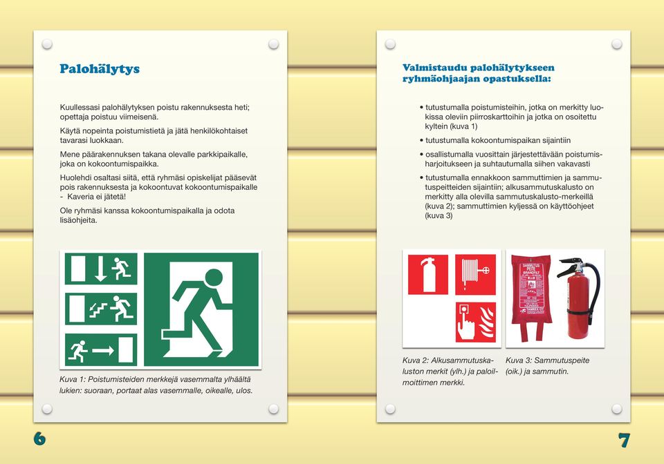 Huolehdi osaltasi siitä, että ryhmäsi opiskelijat pääsevät pois rakennuksesta ja kokoontuvat kokoontumispaikalle - Kaveria ei jätetä! Ole ryhmäsi kanssa kokoontumispaikalla ja odota lisäohjeita.