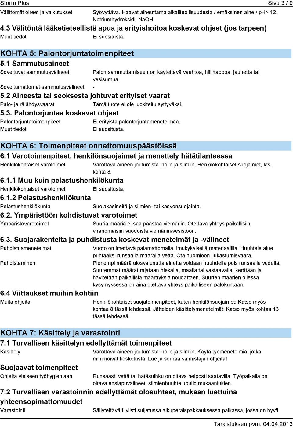 1 Sammutusaineet Soveltuvat sammutusvälineet Soveltumattomat sammutusvälineet - Palon sammuttamiseen on käytettävä vaahtoa, hiilihappoa, jauhetta tai vesisumua. 5.