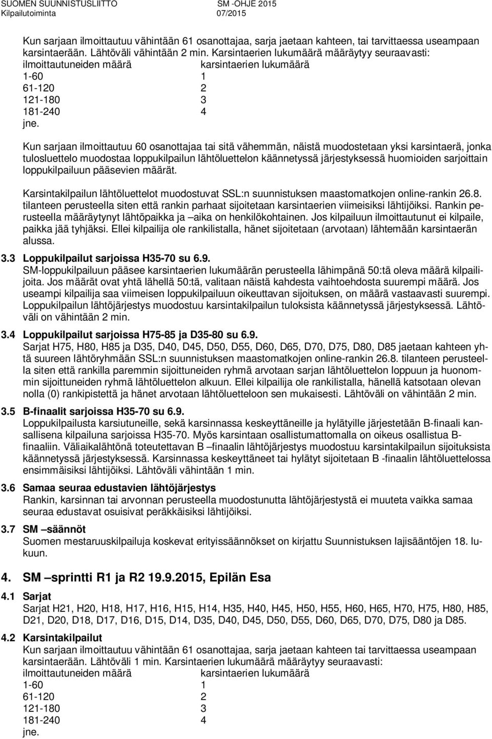 Ellei kilpailija ole rankilistalla, hänet sijoitetaan (arvotaan) lähtemään karsintaerän alussa. 3.3 Loppukilpailut sarjoissa H35-70 su 6.9.