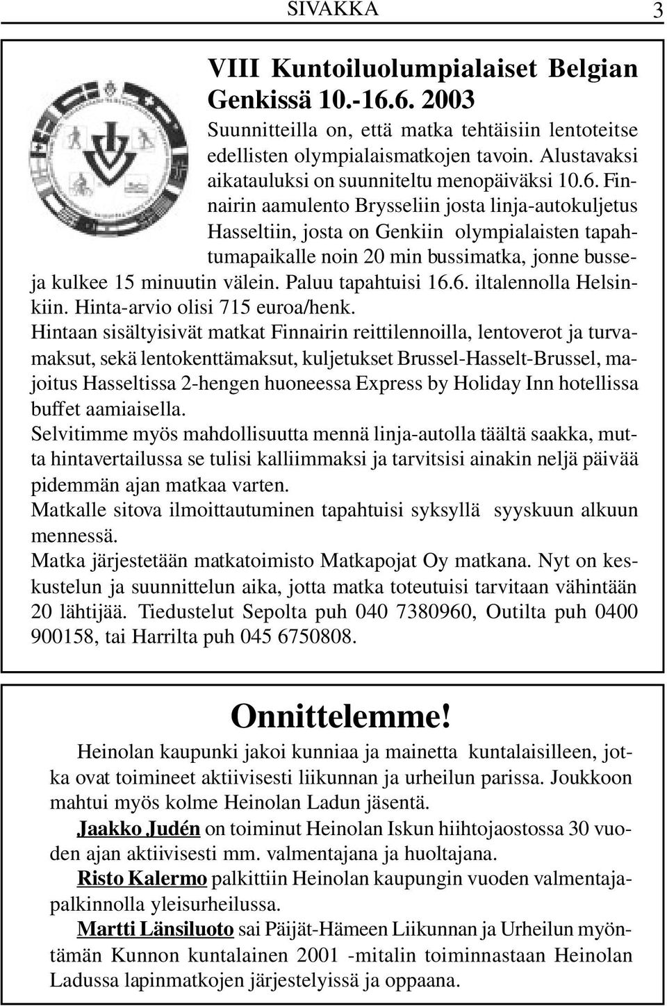 Finnairin aamulento Brysseliin josta linja-autokuljetus Hasseltiin, josta on Genkiin olympialaisten tapahtumapaikalle noin 20 min bussimatka, jonne busseja kulkee 15 minuutin välein.