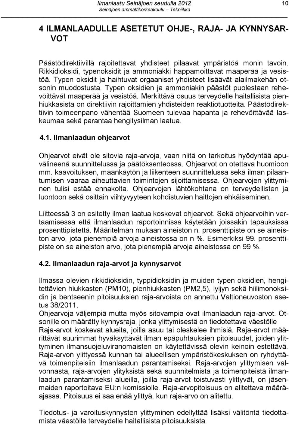 Typen oksidien ja ammoniakin päästöt puolestaan rehevöittävät maaperää ja vesistöä. Merkittävä osuus terveydelle haitallisista pienhiukkasista on direktiivin rajoittamien yhdisteiden reaktiotuotteita.