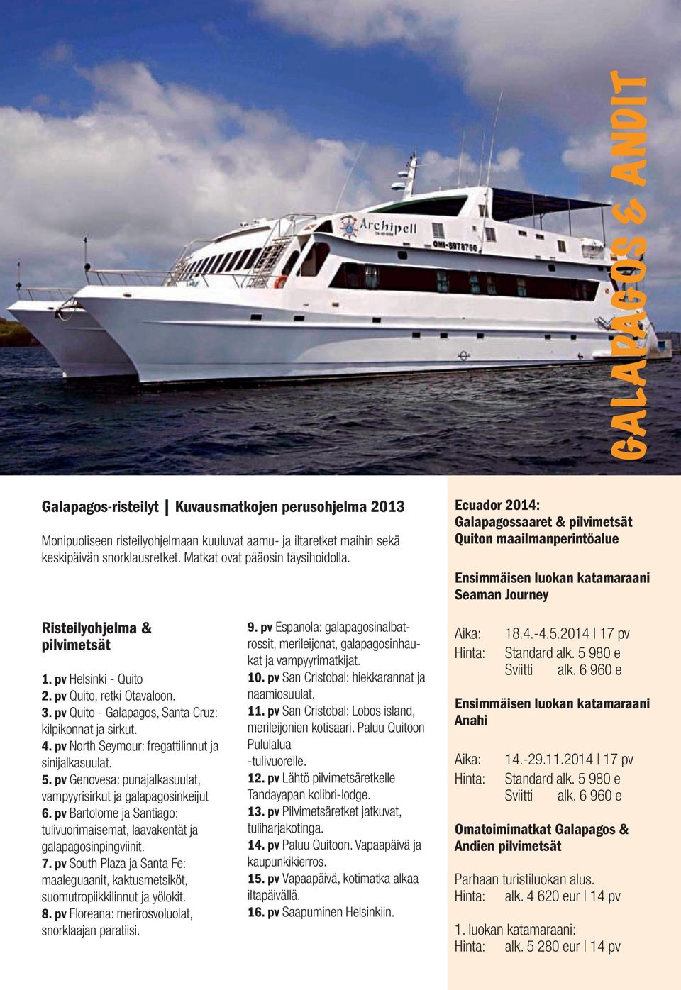 pv Helsinki - Quito 2. pv Quito, retki Otavaloon. 3. pv Quito - Galapagos, Santa Cruz: kilpikonnat ja sirkut. 4. pv North Seymour: fregattilinnut ja sinijalkasuulat. 5.
