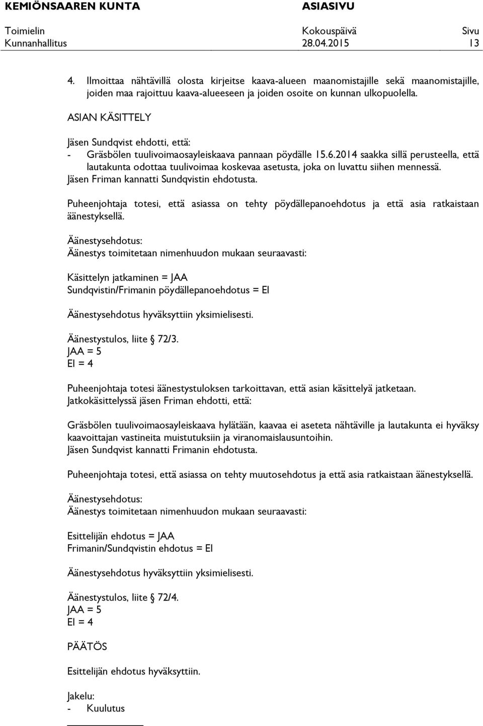 2014 saakka sillä perusteella, että lautakunta odottaa tuulivoimaa koskevaa asetusta, joka on luvattu siihen mennessä. Jäsen Friman kannatti Sundqvistin ehdotusta.