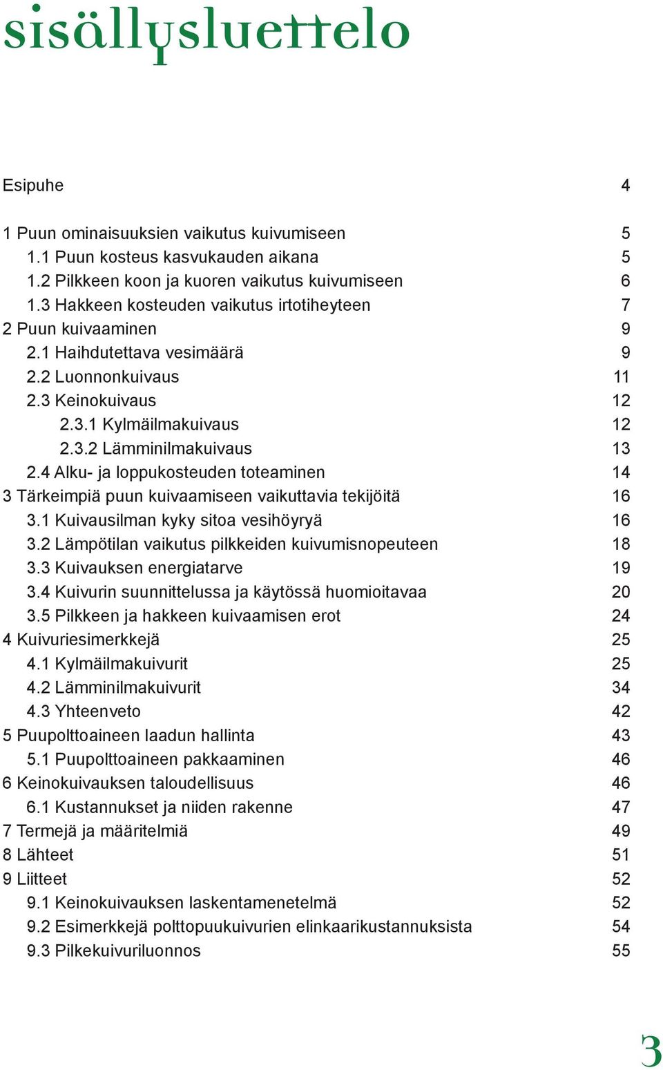 4 Alku- ja loppukosteuden toteaminen 14 3 Tärkeimpiä puun kuivaamiseen vaikuttavia tekijöitä 16 3.1 Kuivausilman kyky sitoa vesihöyryä 16 3.2 Lämpötilan vaikutus pilkkeiden kuivumisnopeuteen 18 3.