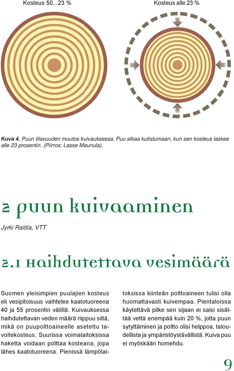 Kuivauksessa haihdutettavan veden määrä riippuu siitä, mikä on puupolttoaineelle asetettu tavoitekosteus. Suurissa voimalaitoksissa haketta voidaan polttaa kosteana, jopa lähes kaatotuoreena.