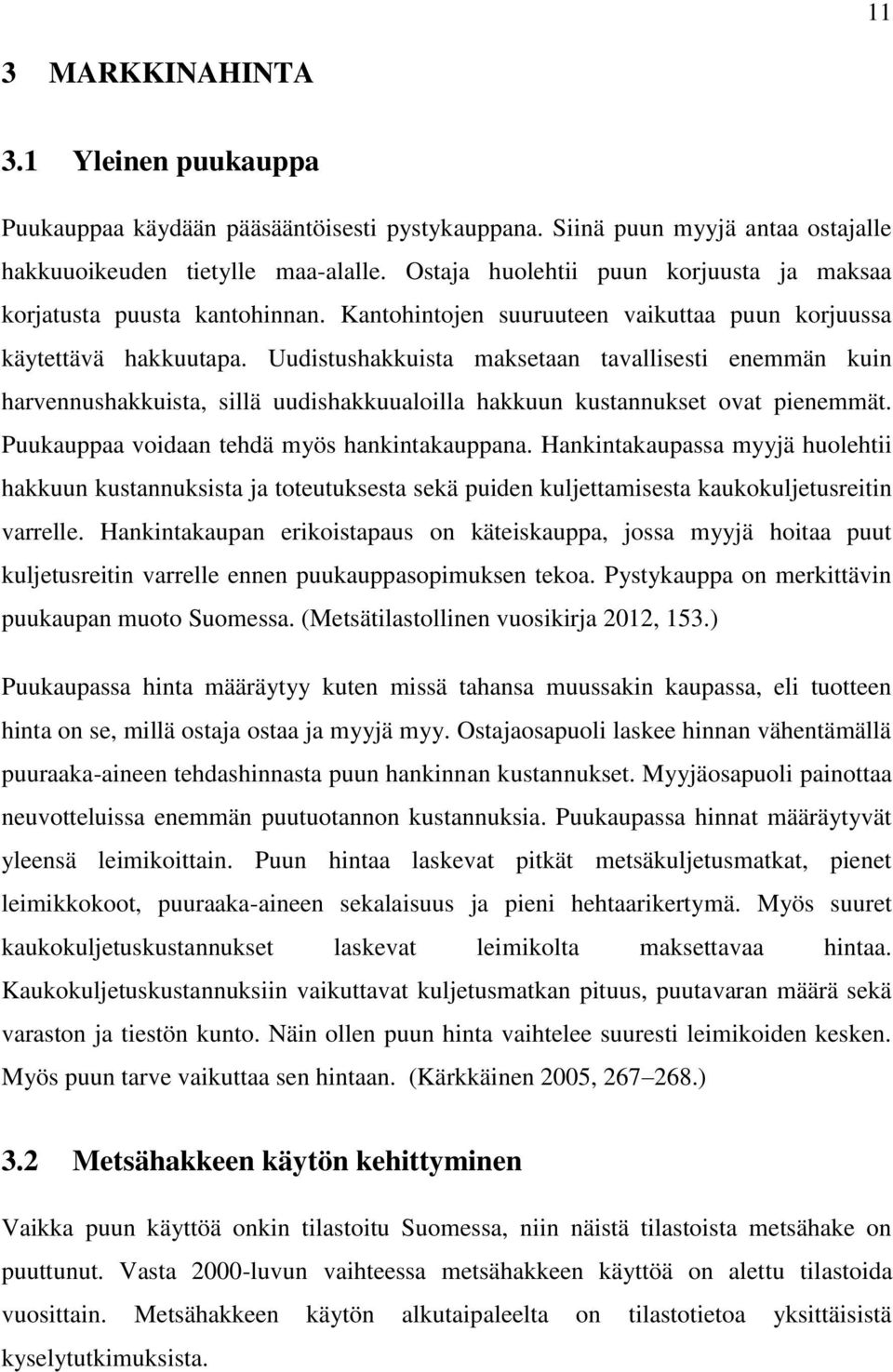 Uudistushakkuista maksetaan tavallisesti enemmän kuin harvennushakkuista, sillä uudishakkuualoilla hakkuun kustannukset ovat pienemmät. Puukauppaa voidaan tehdä myös hankintakauppana.