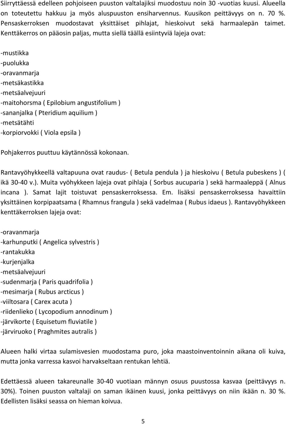 Kenttäkerros on pääosin paljas, mutta siellä täällä esiintyviä lajeja ovat: -mustikka -puolukka -oravanmarja -metsäkastikka -metsäalvejuuri -maitohorsma ( Epilobium angustifolium ) -sananjalka (