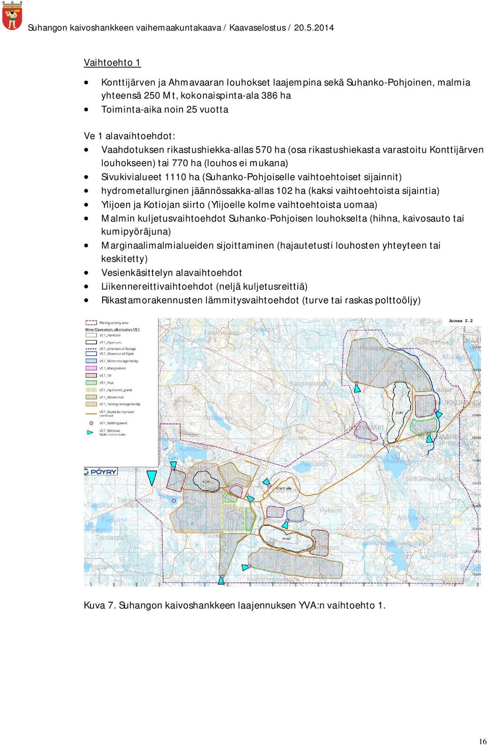 hydrometallurginen jäännössakka-allas 102 ha (kaksi vaihtoehtoista sijaintia) Ylijoen ja Kotiojan siirto (Ylijoelle kolme vaihtoehtoista uomaa) Malmin kuljetusvaihtoehdot Suhanko-Pohjoisen