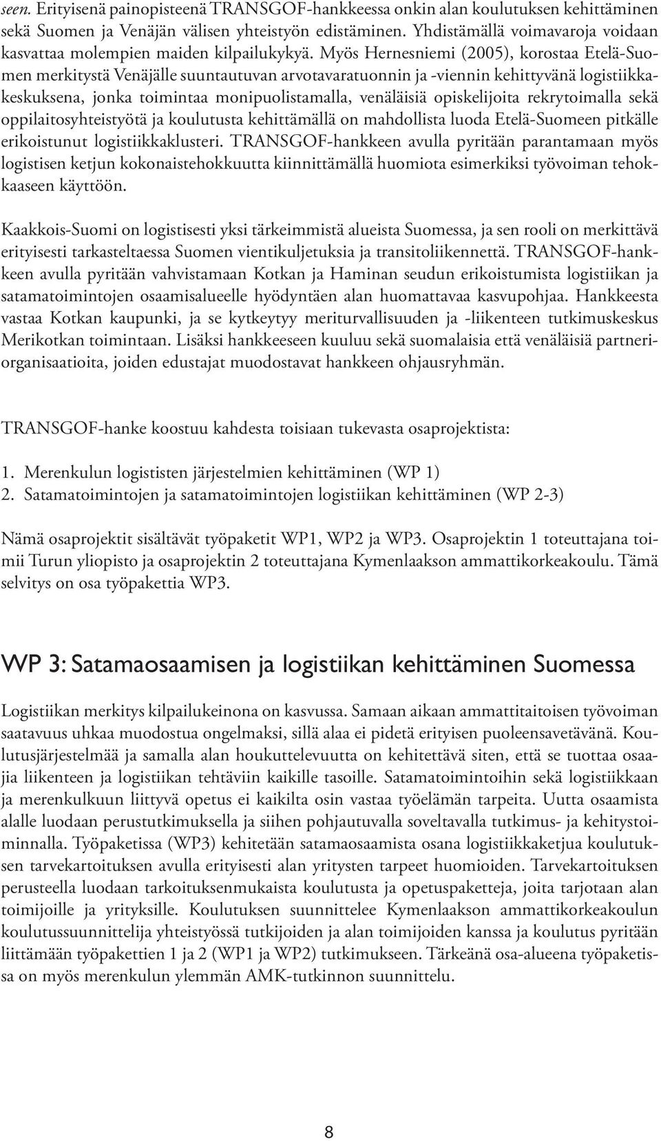 Myös Hernesniemi (2005), korostaa Etelä-Suomen merkitystä Venäjälle suuntautuvan arvotavaratuonnin ja -viennin kehittyvänä logistiikkakes kuksena, jonka toimintaa monipuolistamalla, venäläisiä