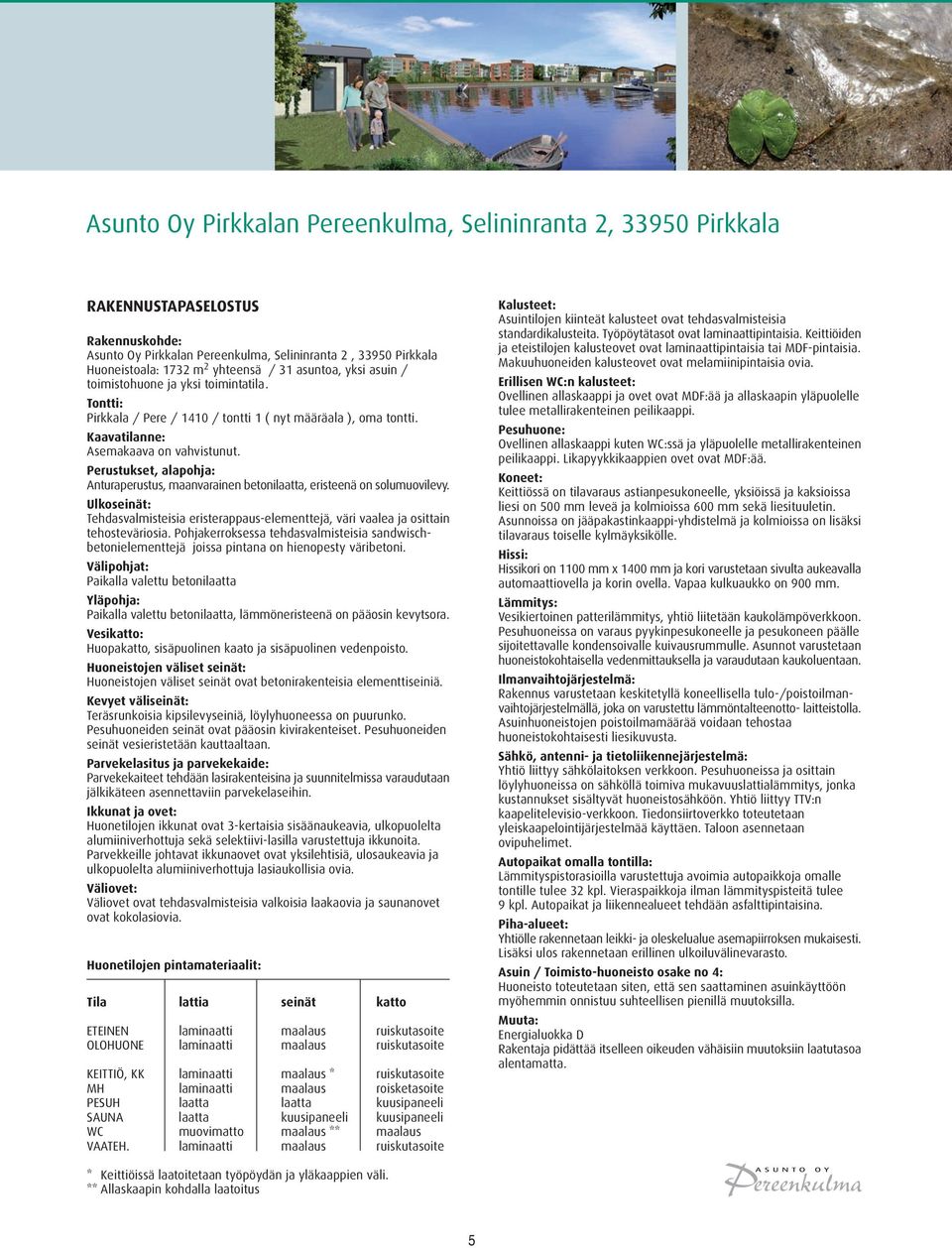 Perustukset, alapohja: Anturaperustus, maanvarainen betonilaatta, eristeenä on solumuovilevy. Ulkoseinät: Tehdasvalmisteisia eristerappaus-elementtejä, väri vaalea ja osittain tehosteväriosia.