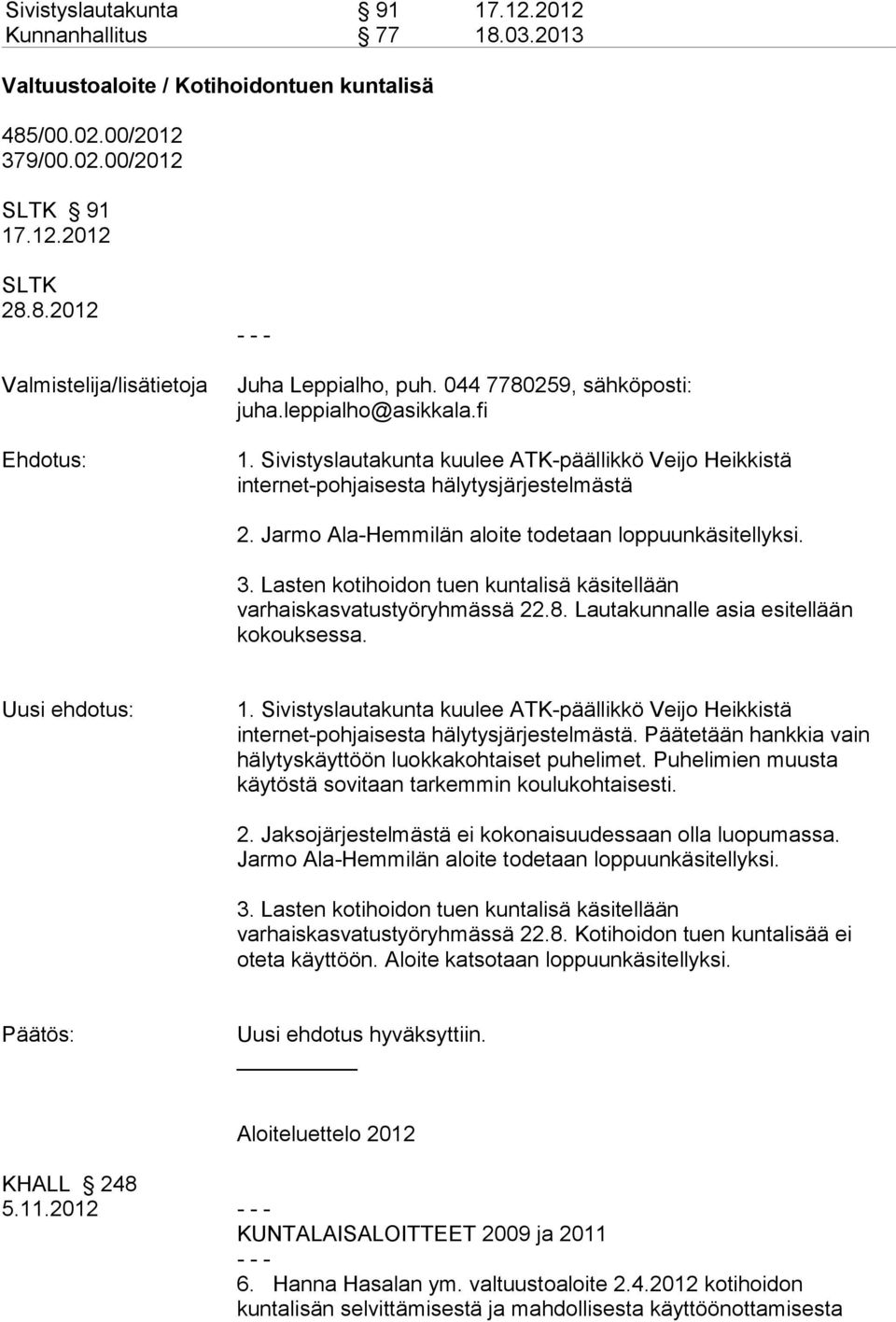 Jarmo Ala-Hemmilän aloite todetaan loppuunkäsitellyksi. 3. Lasten kotihoidon tuen kuntalisä käsitellään varhaiskasvatustyöryhmässä 22.8. Lautakunnalle asia esitellään kokouksessa. Uusi ehdotus: 1.