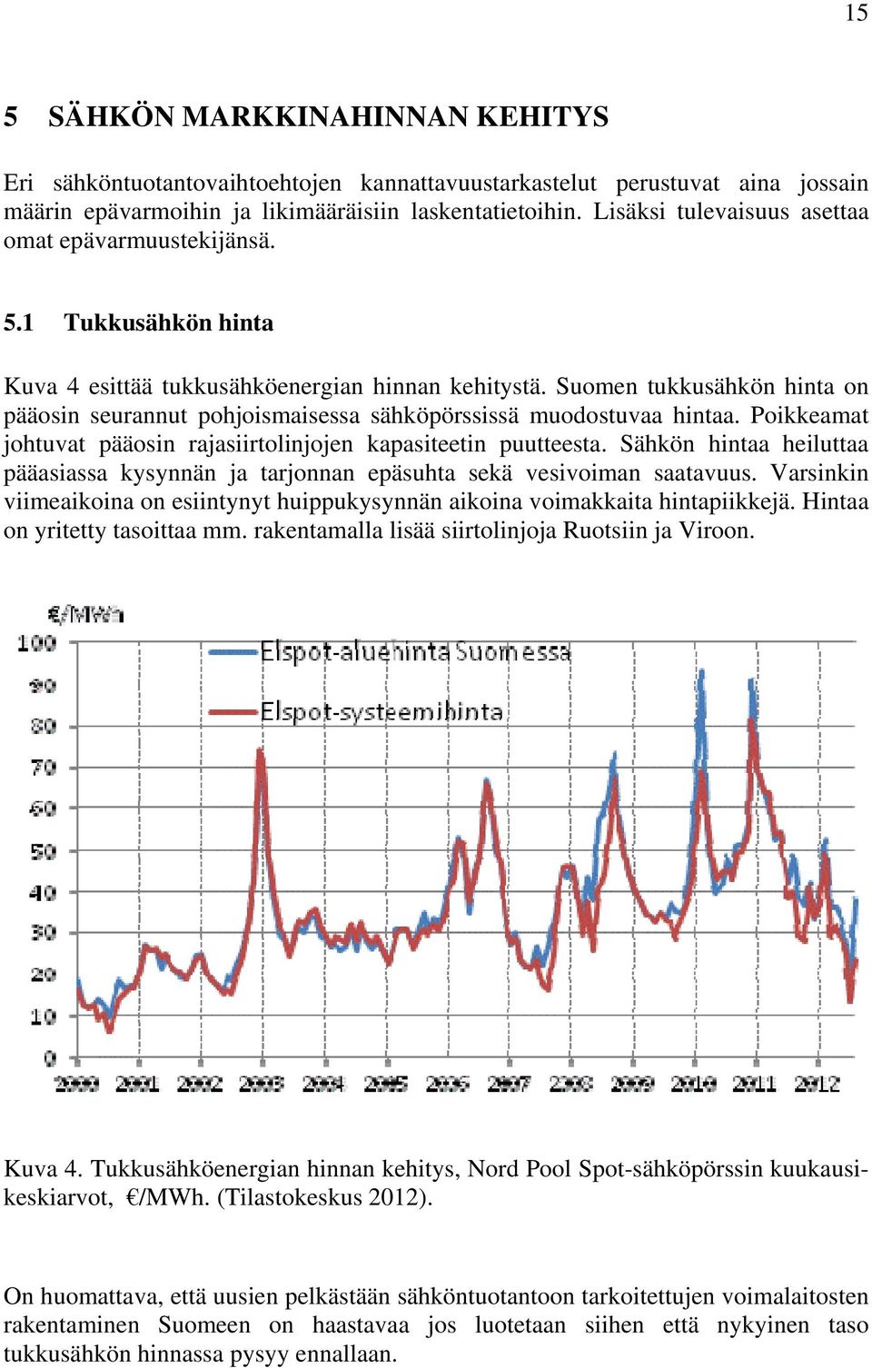 Suomen tukkusähkön hinta on pääosin seurannut pohjoismaisessa sähköpörssissä muodostuvaa hintaa. Poikkeamat johtuvat pääosin rajasiirtolinjojen kapasiteetin puutteesta.