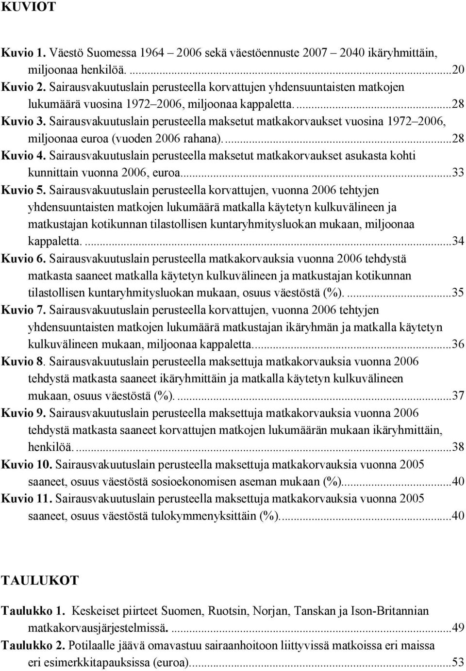 Sairausvakuutuslain perusteella maksetut matkakorvaukset vuosina 1972 2006, miljoonaa euroa (vuoden 2006 rahana)...28 Kuvio 4.