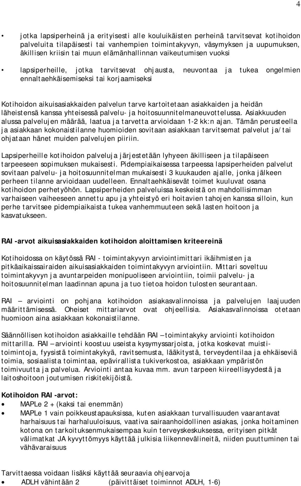 kartoitetaan asiakkaiden ja heidän läheistensä kanssa yhteisessä palvelu- ja hoitosuunnitelmaneuvottelussa. Asiakkuuden alussa palvelujen määrää, laatua ja tarvetta arvioidaan 1-2 kk:n ajan.