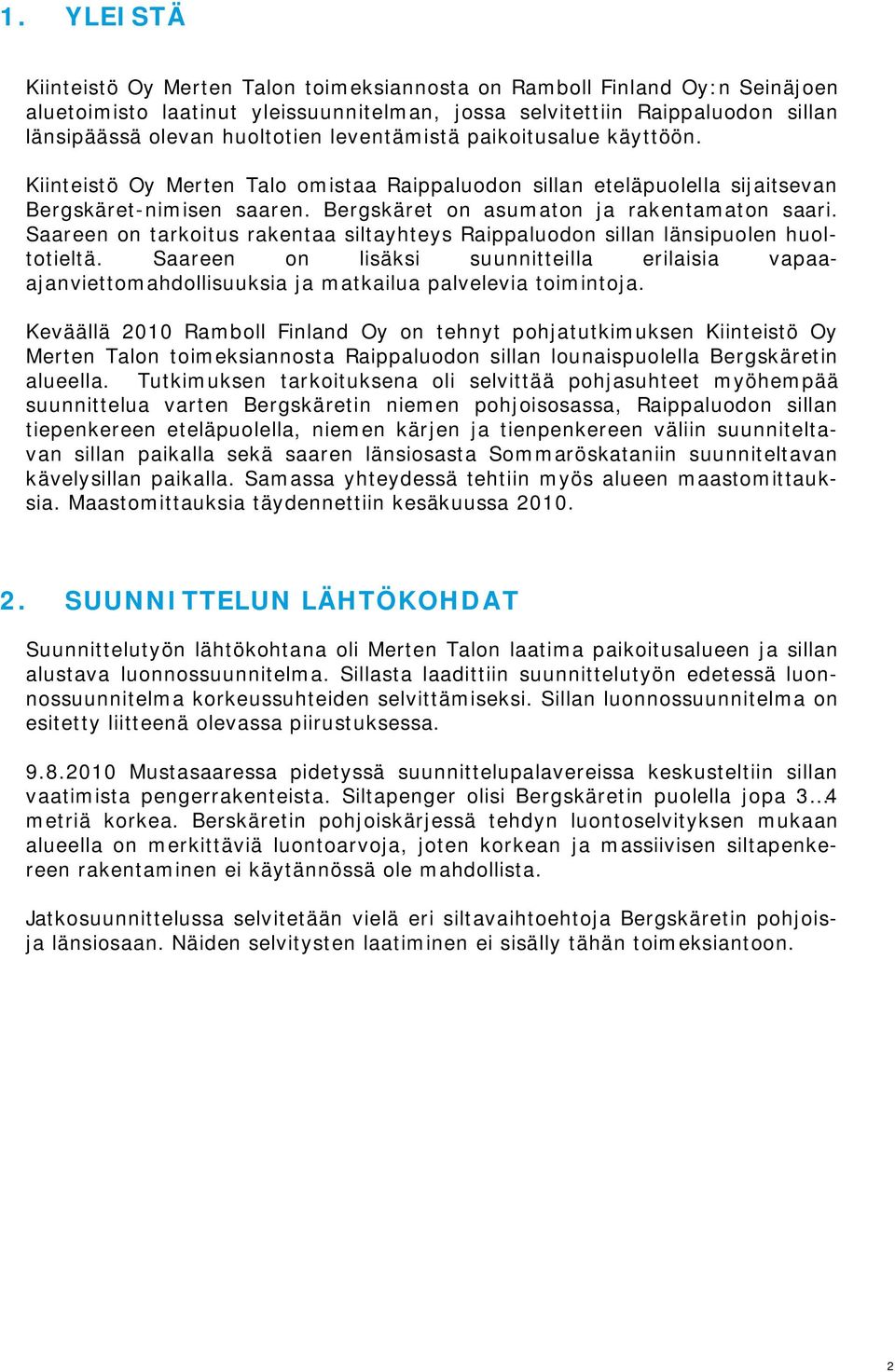 Saareen on tarkoitus rakentaa siltayhteys Raippaluodon sillan länsipuolen huoltotieltä. Saareen on lisäksi suunnitteilla erilaisia vapaaajanviettomahdollisuuksia ja matkailua palvelevia toimintoja.