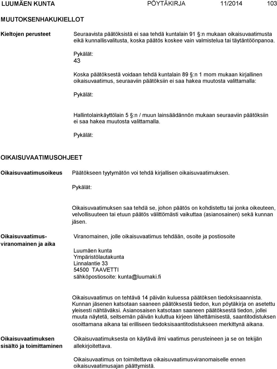 43 Koska päätöksestä voidaan tehdä kuntalain 89 :n 1 mom mukaan kirjallinen oikaisuvaatimus, seuraaviin päätöksiin ei saa hakea muutosta valittamalla: Hallintolainkäyttölain 5 :n / muun lainsäädännön