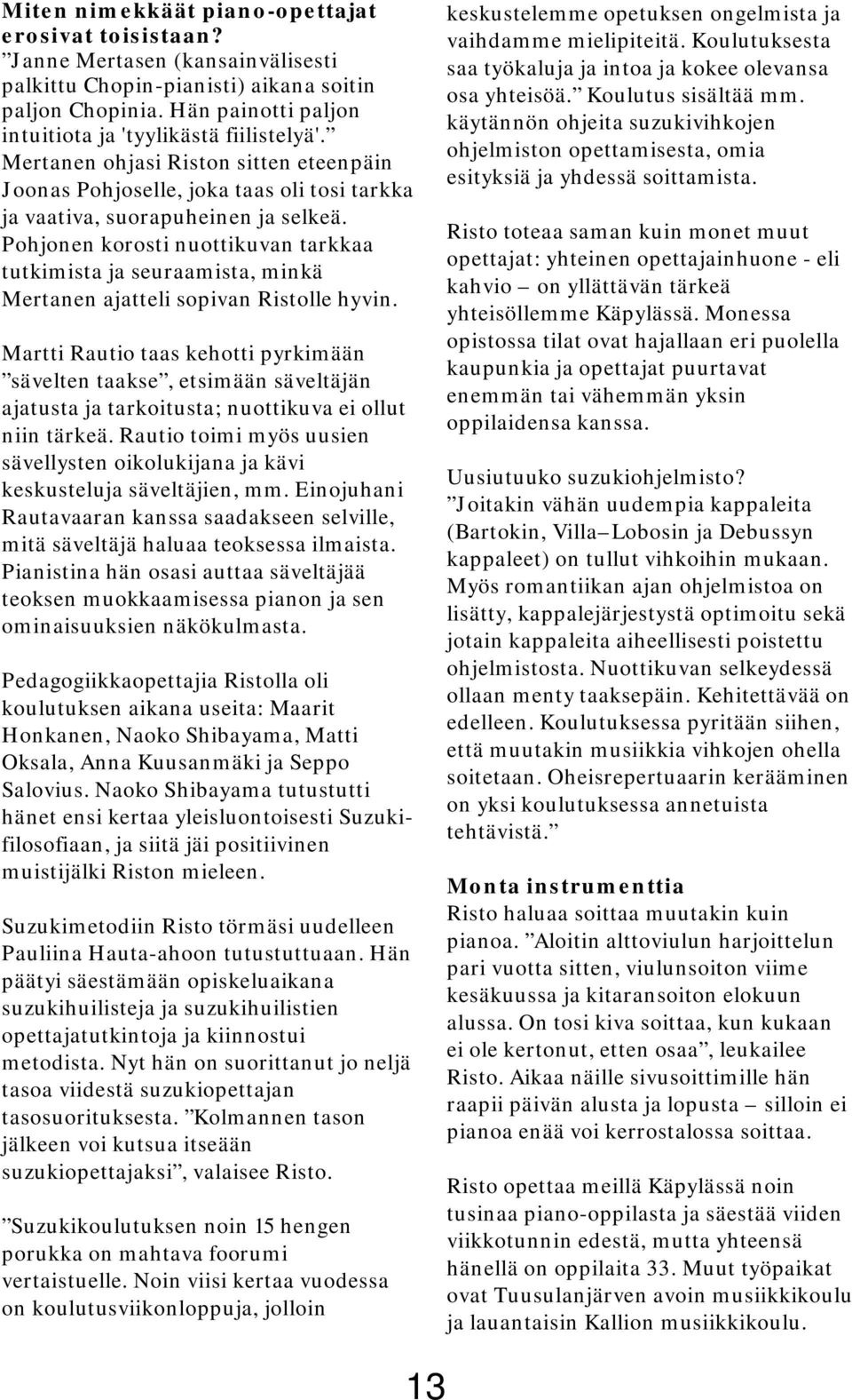 Pohjonen korosti nuottikuvan tarkkaa tutkimista ja seuraamista, minkä Mertanen ajatteli sopivan Ristolle hyvin.