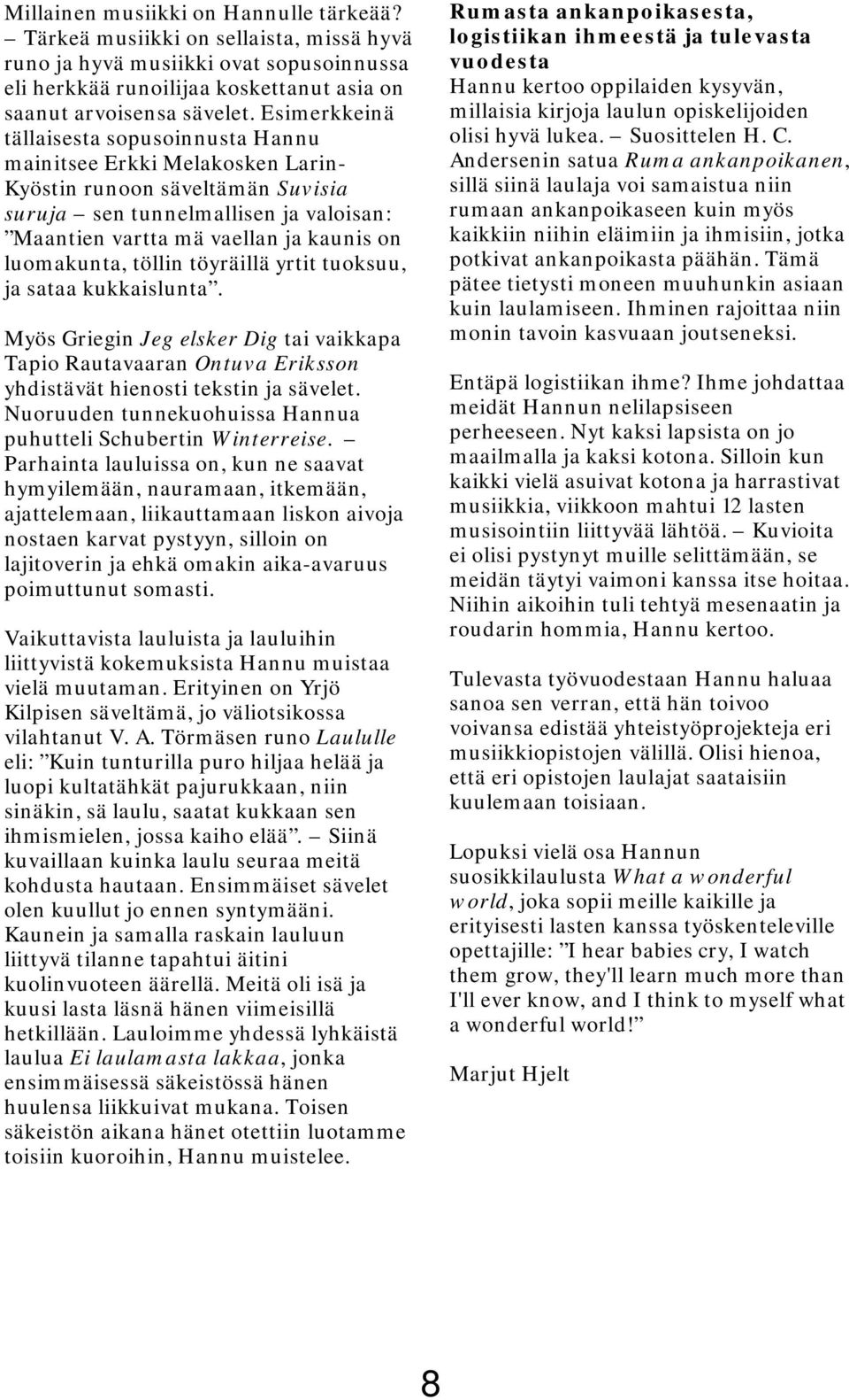 luomakunta, töllin töyräillä yrtit tuoksuu, ja sataa kukkaislunta. Myös Griegin Jeg elsker Dig tai vaikkapa Tapio Rautavaaran Ontuva Eriksson yhdistävät hienosti tekstin ja sävelet.