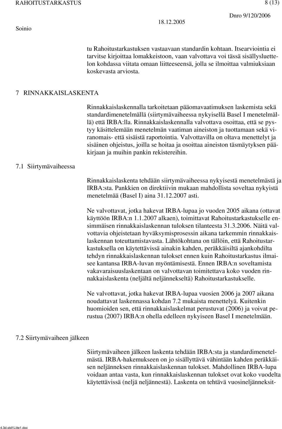 7 RINNAKKAISLASKENTA 7.1 Siirtymävaiheessa Rinnakkaislaskennalla tarkoitetaan pääomavaatimuksen laskemista sekä standardimenetelmällä (siirtymävaiheessa nykyisellä Basel I menetelmällä) että IRBA:lla.