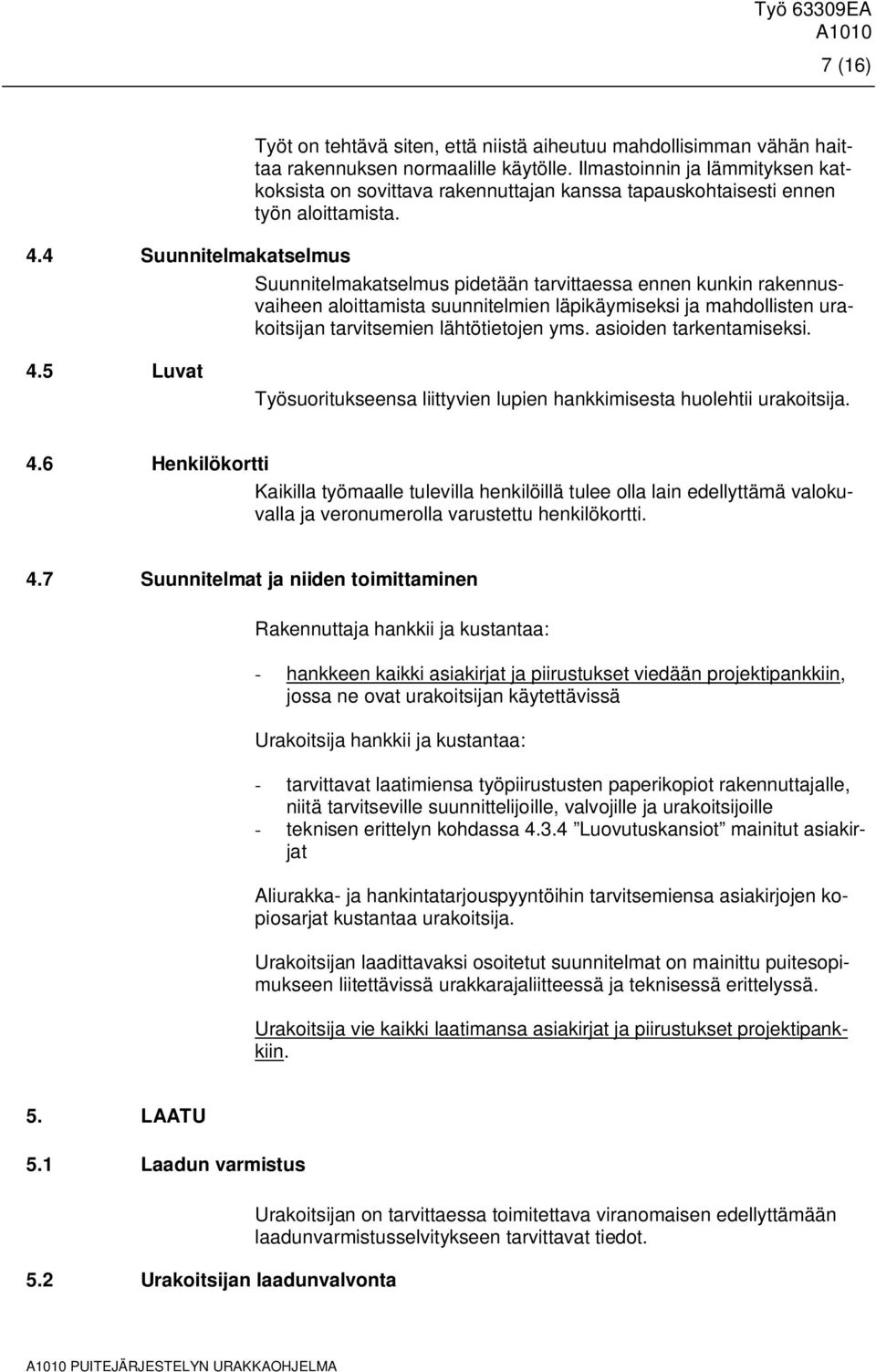 Suunnitelmakatselmus pidetään tarvittaessa ennen kunkin rakennusvaiheen aloittamista suunnitelmien läpikäymiseksi ja mahdollisten urakoitsijan tarvitsemien lähtötietojen yms. asioiden tarkentamiseksi.