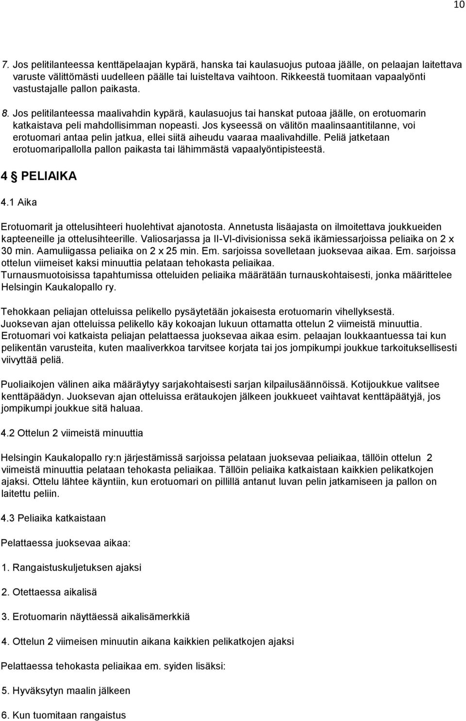 Jos pelitilanteessa maalivahdin kypärä, kaulasuojus tai hanskat putoaa jäälle, on erotuomarin katkaistava peli mahdollisimman nopeasti.