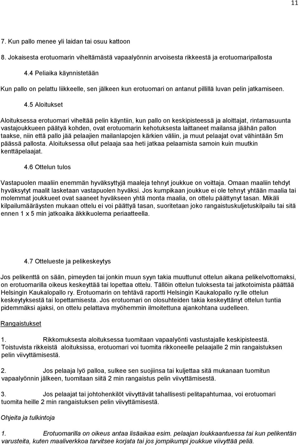 5 Aloitukset Aloituksessa erotuomari viheltää pelin käyntiin, kun pallo on keskipisteessä ja aloittajat, rintamasuunta vastajoukkueen päätyä kohden, ovat erotuomarin kehotuksesta laittaneet mailansa