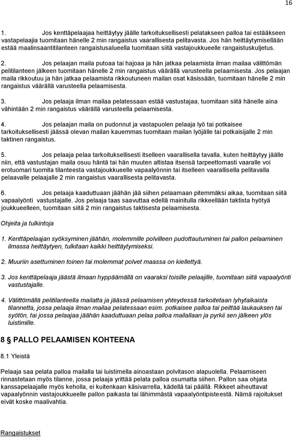 Jos pelaajan maila putoaa tai hajoaa ja hän jatkaa pelaamista ilman mailaa välittömän pelitilanteen jälkeen tuomitaan hänelle 2 min rangaistus väärällä varusteella pelaamisesta.