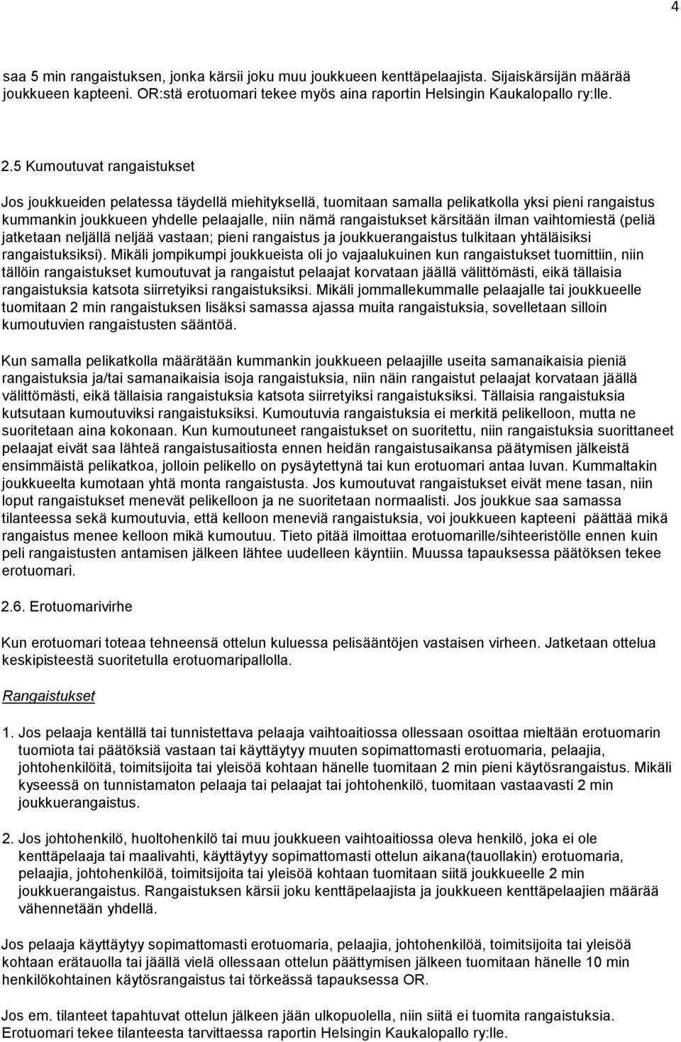 kärsitään ilman vaihtomiestä (peliä jatketaan neljällä neljää vastaan; pieni rangaistus ja joukkuerangaistus tulkitaan yhtäläisiksi rangaistuksiksi).