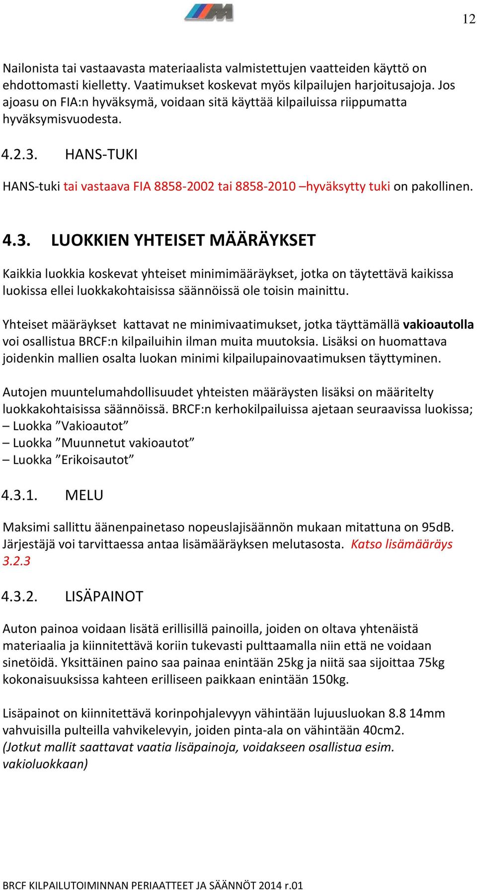 HANS-TUKI HANS-tuki tai vastaava FIA 8858-2002 tai 8858-2010 hyväksytty tuki on pakollinen. 4.3.