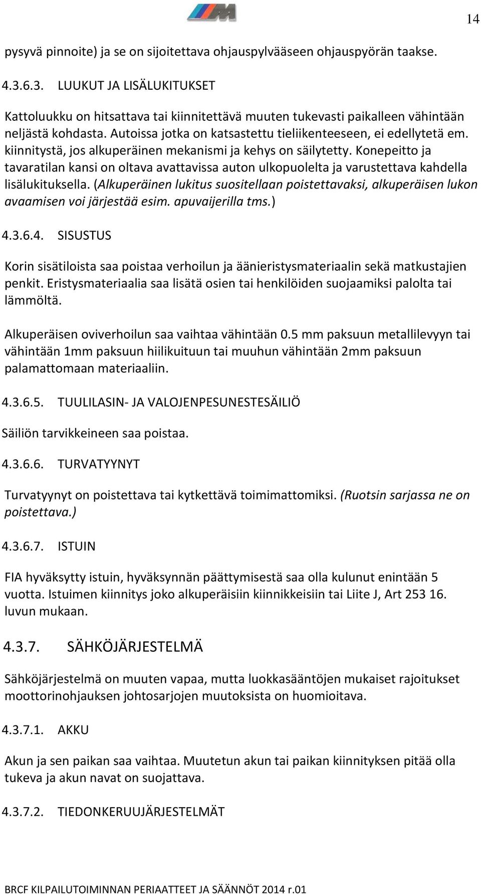 kiinnitystä, jos alkuperäinen mekanismi ja kehys on säilytetty. Konepeitto ja tavaratilan kansi on oltava avattavissa auton ulkopuolelta ja varustettava kahdella lisälukituksella.