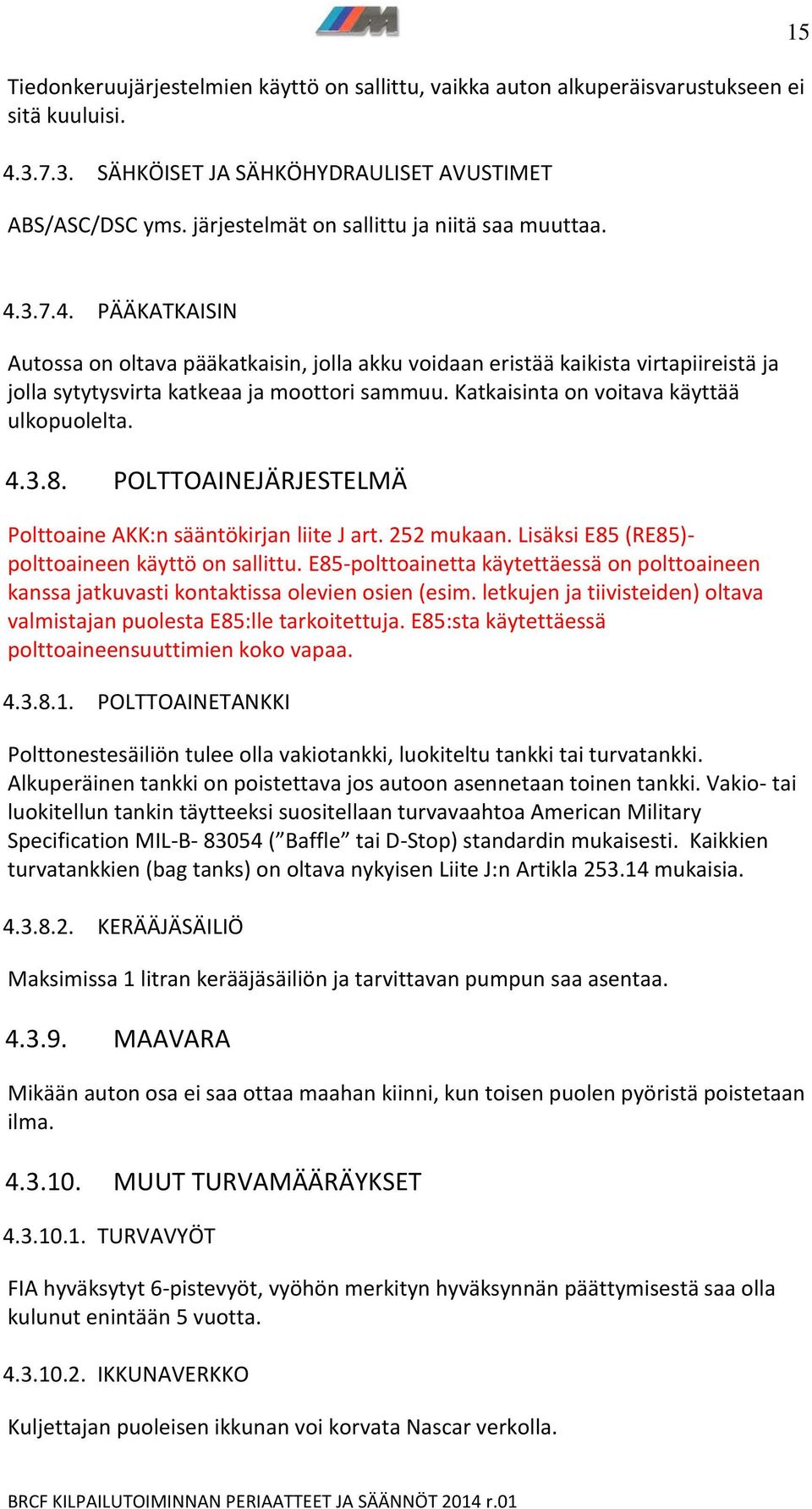 Katkaisinta on voitava käyttää ulkopuolelta. 4.3.8. POLTTOAINEJÄRJESTELMÄ Polttoaine AKK:n sääntökirjan liite J art. 252 mukaan. Lisäksi E85 (RE85)- polttoaineen käyttö on sallittu.