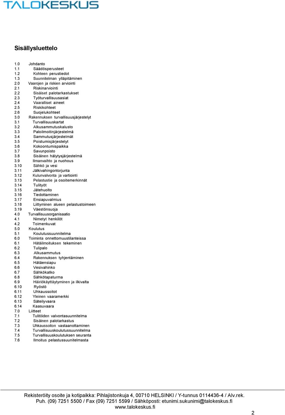 4 Sammutusjärjestelmät 3.5 Poistumisjärjestelyt 3.6 Kokoontumispaikka 3.7 Savunpoisto 3.8 Sisäinen hälytysjärjestelmä 3.9 Ilmanvaihto ja nuohous 3.10 Sähkö ja vesi 3.11 Jälkivahingontorjunta 3.