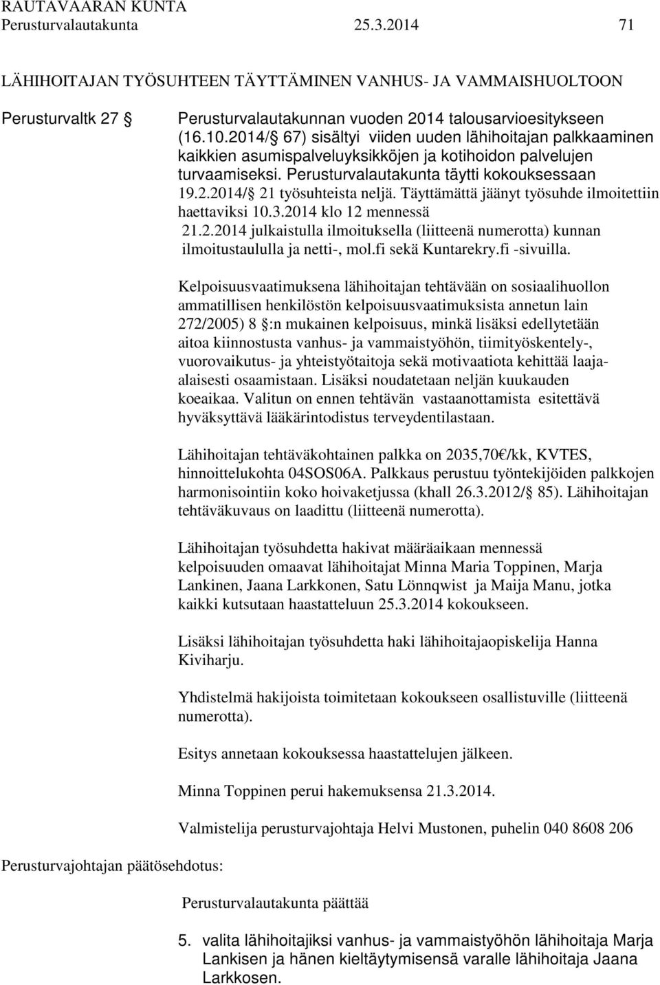 Täyttämättä jäänyt työsuhde ilmoitettiin haettaviksi 10.3.2014 klo 12 mennessä 21.2.2014 julkaistulla ilmoituksella (liitteenä numerotta) kunnan ilmoitustaululla ja netti-, mol.fi sekä Kuntarekry.