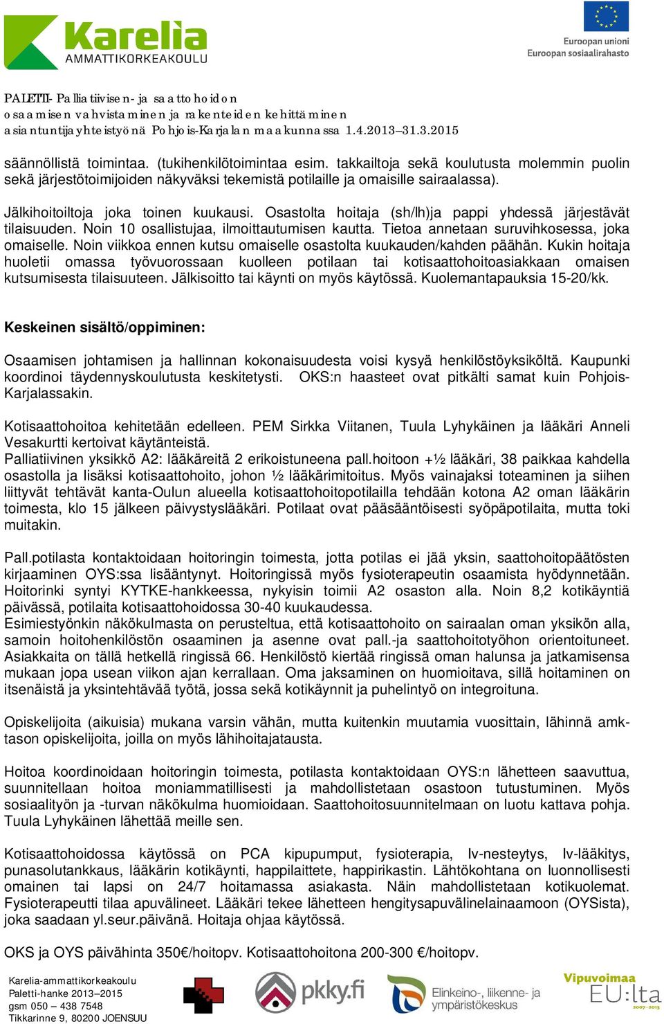 Noin viikkoa ennen kutsu omaiselle osastolta kuukauden/kahden päähän. Kukin hoitaja huoletii omassa työvuorossaan kuolleen potilaan tai kotisaattohoitoasiakkaan omaisen kutsumisesta tilaisuuteen.