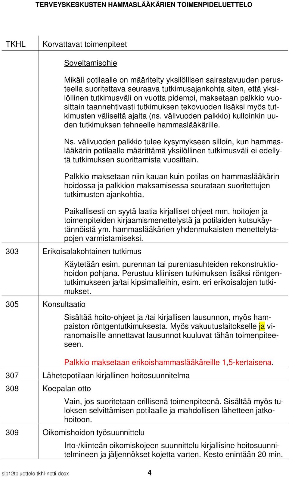 välivuoden palkkio tulee kysymykseen silloin, kun hammaslääkärin potilaalle määrittämä yksilöllinen tutkimusväli ei edellytä tutkimuksen suorittamista vuosittain.