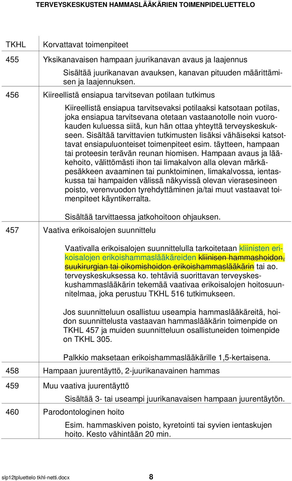 siitä, kun hän ottaa yhteyttä terveyskeskukseen. Sisältää tarvittavien tutkimusten lisäksi vähäiseksi katsottavat ensiapuluonteiset toimenpiteet esim.