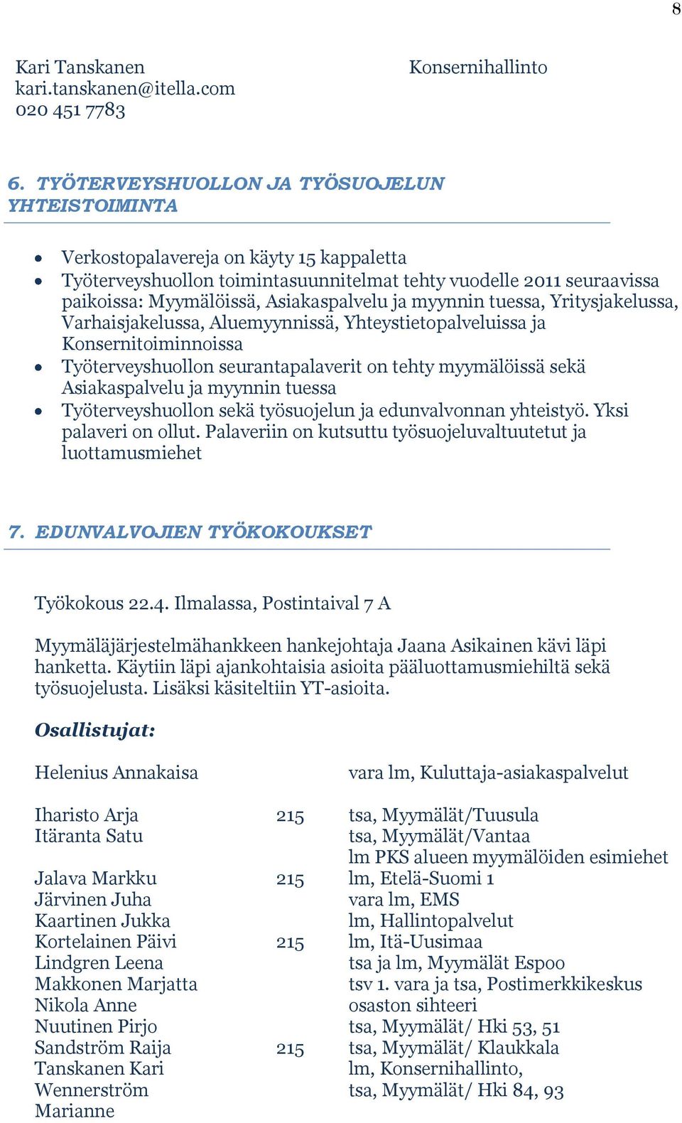 ja myynnin tuessa, Yritysjakelussa, Varhaisjakelussa, Aluemyynnissä, Yhteystietopalveluissa ja Konsernitoiminnoissa Työterveyshuollon seurantapalaverit on tehty myymälöissä sekä Asiakaspalvelu ja