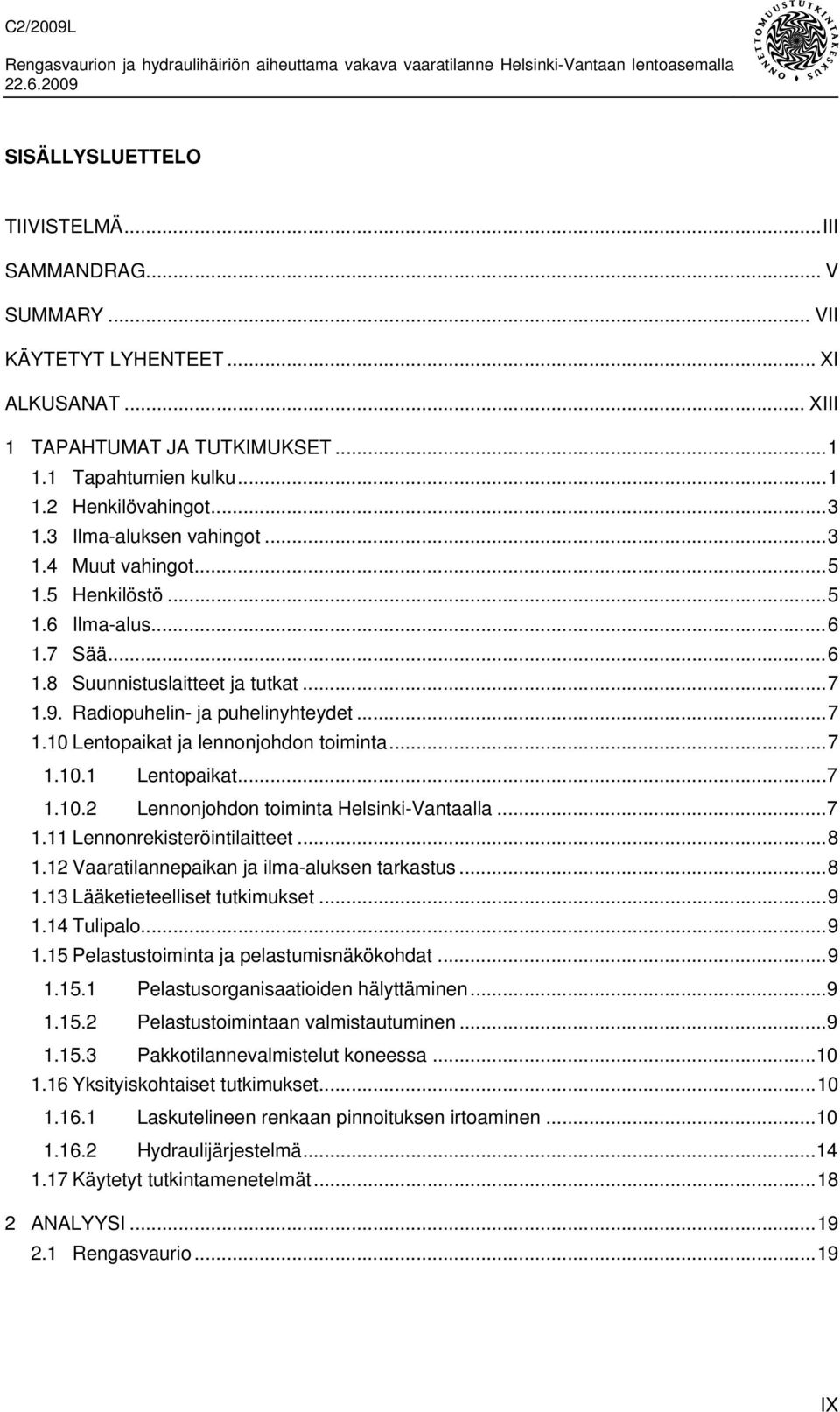 ..7 1.10.1 Lentopaikat...7 1.10.2 Lennonjohdon toiminta Helsinki-Vantaalla...7 1.11 Lennonrekisteröintilaitteet...8 1.12 Vaaratilannepaikan ja ilma-aluksen tarkastus...8 1.13 Lääketieteelliset tutkimukset.