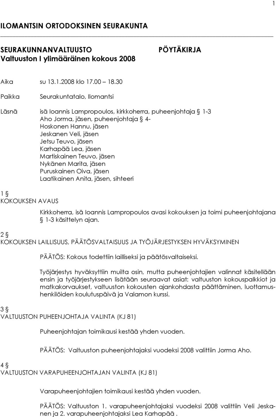 Karhapää Lea, jäsen Martiskainen Teuvo, jäsen Nykänen Marita, jäsen Puruskainen Oiva, jäsen Laatikainen Anita, jäsen, sihteeri 1 KOKOUKSEN AVAUS Kirkkoherra, isä Ioannis Lampropoulos avasi kokouksen